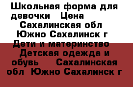 Школьная форма для девочки › Цена ­ 1 000 - Сахалинская обл., Южно-Сахалинск г. Дети и материнство » Детская одежда и обувь   . Сахалинская обл.,Южно-Сахалинск г.